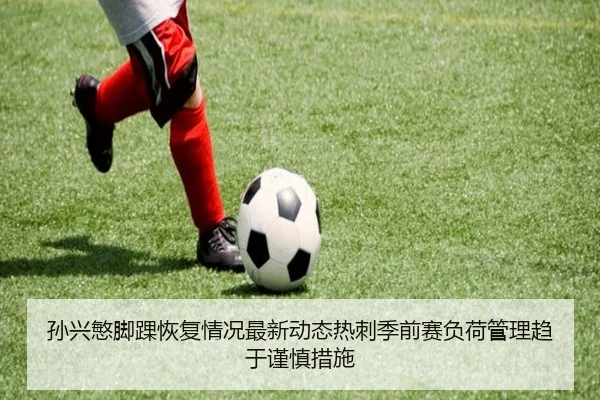 孙兴慜脚踝恢复情况最新动态热刺季前赛负荷管理趋于谨慎措施